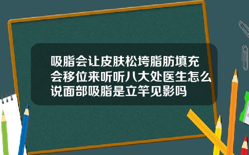 吸脂会让皮肤松垮脂肪填充会移位来听听八大处医生怎么说面部吸脂是立竿见影吗