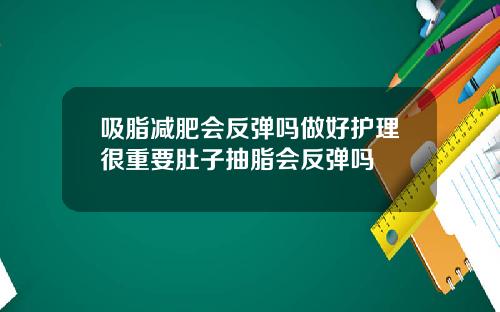 吸脂减肥会反弹吗做好护理很重要肚子抽脂会反弹吗