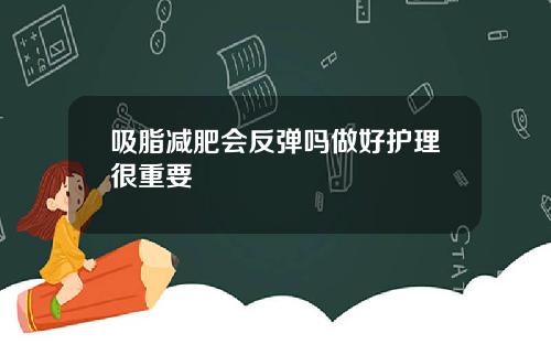 吸脂减肥会反弹吗做好护理很重要