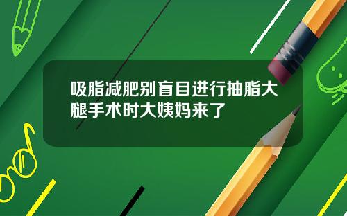 吸脂减肥别盲目进行抽脂大腿手术时大姨妈来了
