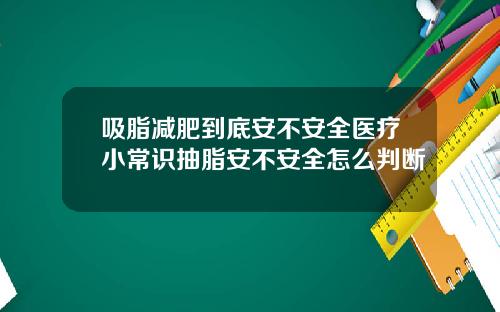 吸脂减肥到底安不安全医疗小常识抽脂安不安全怎么判断
