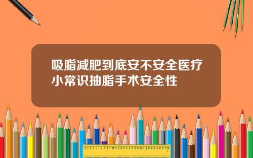 吸脂减肥到底安不安全医疗小常识抽脂手术安全性