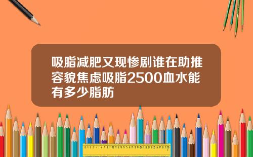 吸脂减肥又现惨剧谁在助推容貌焦虑吸脂2500血水能有多少脂肪