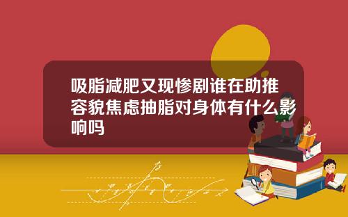 吸脂减肥又现惨剧谁在助推容貌焦虑抽脂对身体有什么影响吗