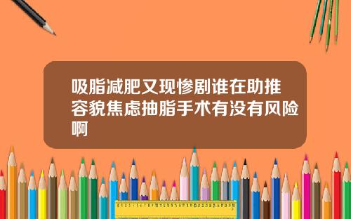 吸脂减肥又现惨剧谁在助推容貌焦虑抽脂手术有没有风险啊