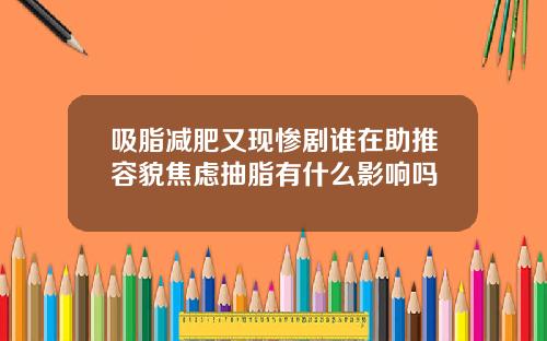 吸脂减肥又现惨剧谁在助推容貌焦虑抽脂有什么影响吗