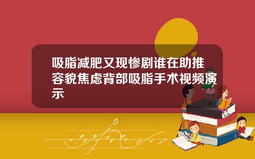 吸脂减肥又现惨剧谁在助推容貌焦虑背部吸脂手术视频演示