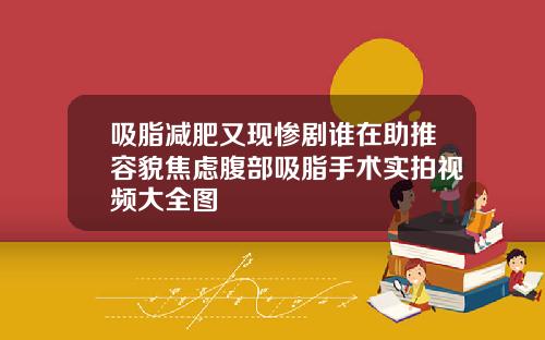 吸脂减肥又现惨剧谁在助推容貌焦虑腹部吸脂手术实拍视频大全图