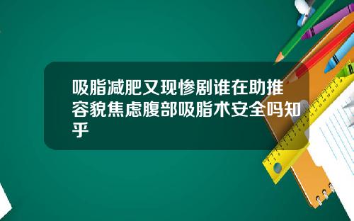 吸脂减肥又现惨剧谁在助推容貌焦虑腹部吸脂术安全吗知乎