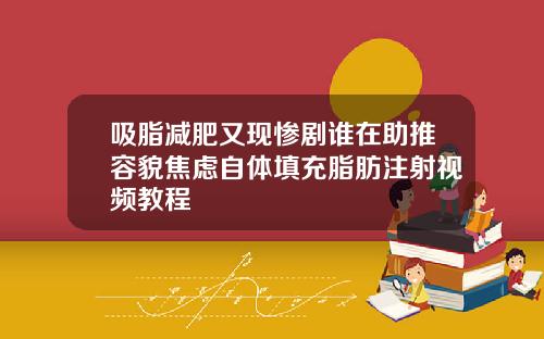 吸脂减肥又现惨剧谁在助推容貌焦虑自体填充脂肪注射视频教程
