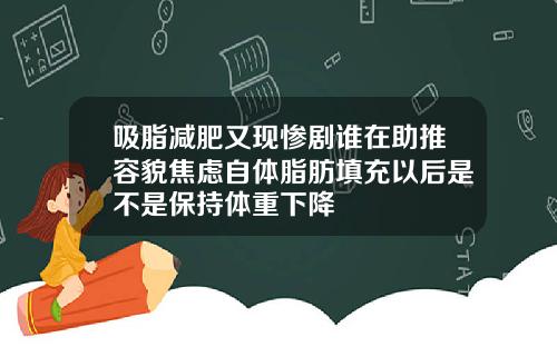 吸脂减肥又现惨剧谁在助推容貌焦虑自体脂肪填充以后是不是保持体重下降