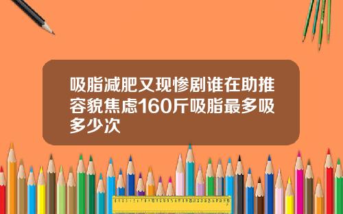 吸脂减肥又现惨剧谁在助推容貌焦虑160斤吸脂最多吸多少次