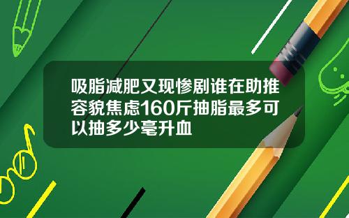 吸脂减肥又现惨剧谁在助推容貌焦虑160斤抽脂最多可以抽多少毫升血