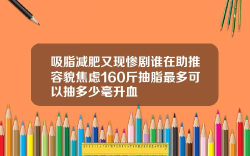 吸脂减肥又现惨剧谁在助推容貌焦虑160斤抽脂最多可以抽多少毫升血