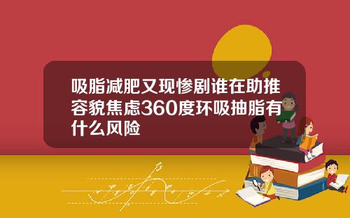 吸脂减肥又现惨剧谁在助推容貌焦虑360度环吸抽脂有什么风险
