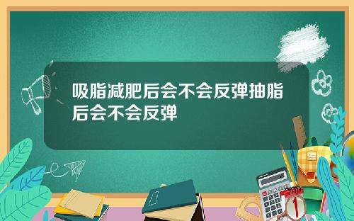 吸脂减肥后会不会反弹抽脂后会不会反弹