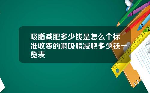 吸脂减肥多少钱是怎么个标准收费的啊吸脂减肥多少钱一览表