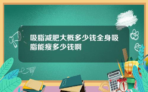 吸脂减肥大概多少钱全身吸脂能瘦多少钱啊
