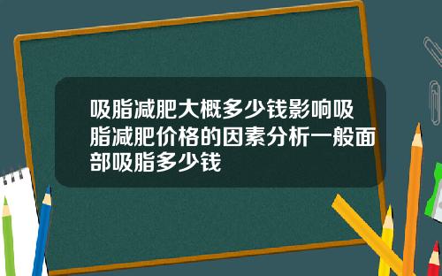 吸脂减肥大概多少钱影响吸脂减肥价格的因素分析一般面部吸脂多少钱