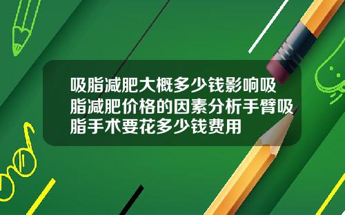 吸脂减肥大概多少钱影响吸脂减肥价格的因素分析手臂吸脂手术要花多少钱费用