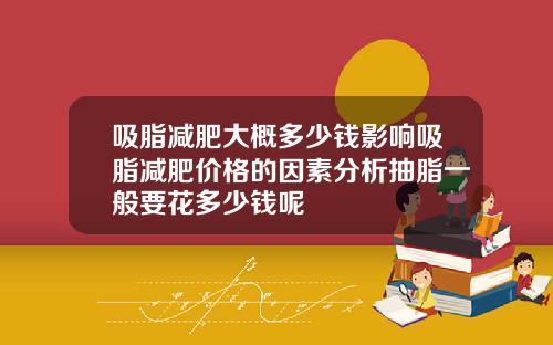吸脂减肥大概多少钱影响吸脂减肥价格的因素分析抽脂一般要花多少钱呢