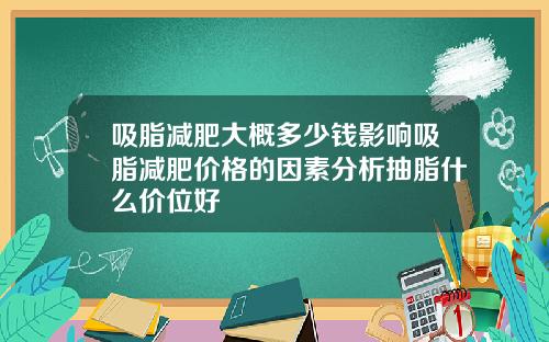 吸脂减肥大概多少钱影响吸脂减肥价格的因素分析抽脂什么价位好