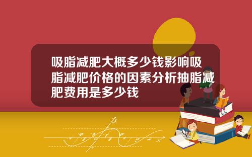 吸脂减肥大概多少钱影响吸脂减肥价格的因素分析抽脂减肥费用是多少钱