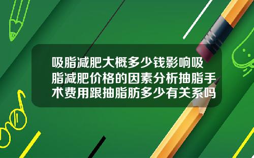 吸脂减肥大概多少钱影响吸脂减肥价格的因素分析抽脂手术费用跟抽脂肪多少有关系吗