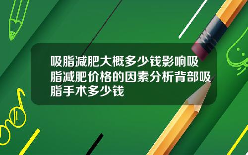 吸脂减肥大概多少钱影响吸脂减肥价格的因素分析背部吸脂手术多少钱