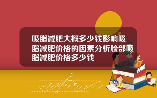 吸脂减肥大概多少钱影响吸脂减肥价格的因素分析脸部吸脂减肥价格多少钱