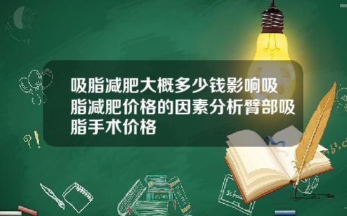 吸脂减肥大概多少钱影响吸脂减肥价格的因素分析臂部吸脂手术价格