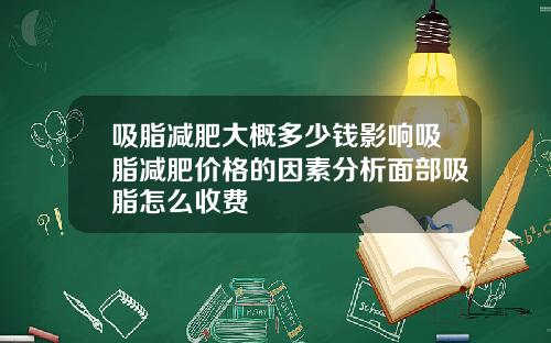 吸脂减肥大概多少钱影响吸脂减肥价格的因素分析面部吸脂怎么收费