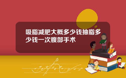 吸脂减肥大概多少钱抽脂多少钱一次腹部手术