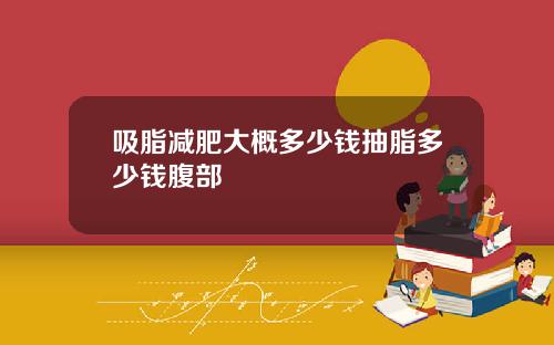 吸脂减肥大概多少钱抽脂多少钱腹部