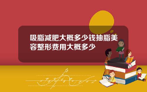 吸脂减肥大概多少钱抽脂美容整形费用大概多少