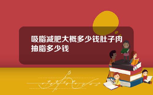 吸脂减肥大概多少钱肚子肉抽脂多少钱