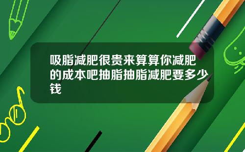 吸脂减肥很贵来算算你减肥的成本吧抽脂抽脂减肥要多少钱