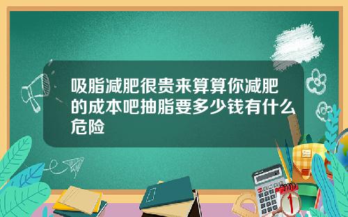 吸脂减肥很贵来算算你减肥的成本吧抽脂要多少钱有什么危险