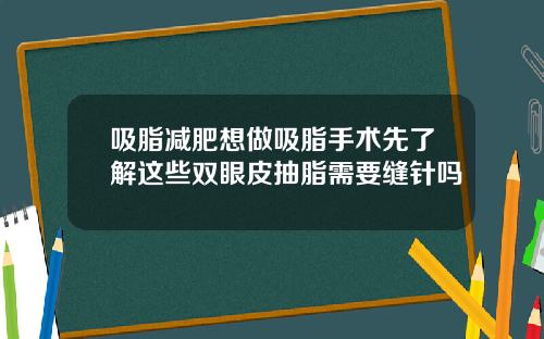 吸脂减肥想做吸脂手术先了解这些双眼皮抽脂需要缝针吗