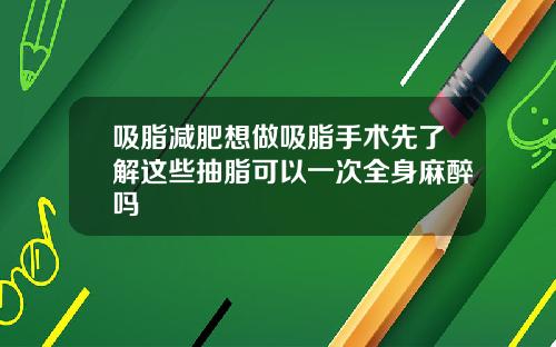 吸脂减肥想做吸脂手术先了解这些抽脂可以一次全身麻醉吗