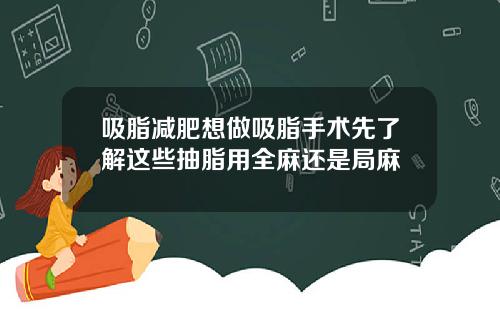 吸脂减肥想做吸脂手术先了解这些抽脂用全麻还是局麻