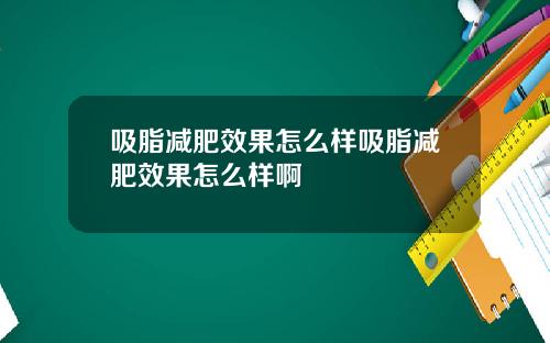 吸脂减肥效果怎么样吸脂减肥效果怎么样啊