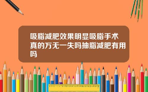 吸脂减肥效果明显吸脂手术真的万无一失吗抽脂减肥有用吗
