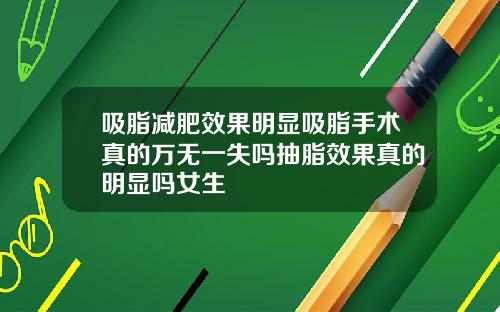 吸脂减肥效果明显吸脂手术真的万无一失吗抽脂效果真的明显吗女生