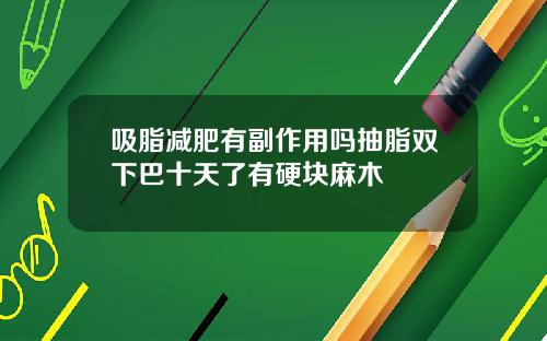吸脂减肥有副作用吗抽脂双下巴十天了有硬块麻木