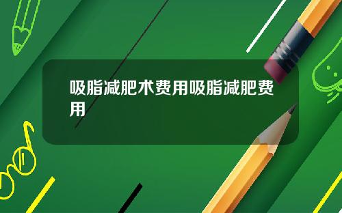 吸脂减肥术费用吸脂减肥费用