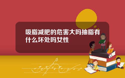 吸脂减肥的危害大吗抽脂有什么坏处吗女性