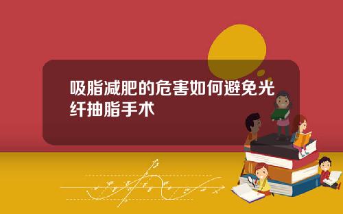 吸脂减肥的危害如何避免光纤抽脂手术