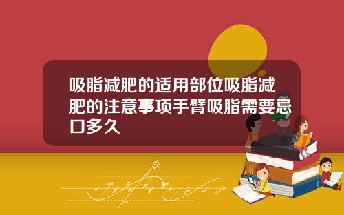 吸脂减肥的适用部位吸脂减肥的注意事项手臂吸脂需要忌口多久