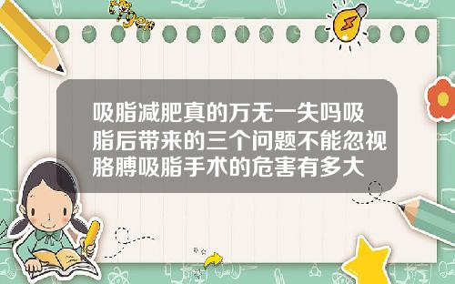 吸脂减肥真的万无一失吗吸脂后带来的三个问题不能忽视胳膊吸脂手术的危害有多大